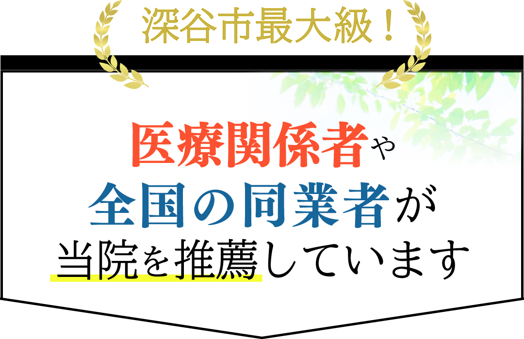 深谷市最大級 医療関係者や全国の同業者が当院を推薦しています